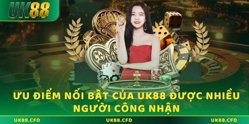 Ưu điểm nổi bật của UK88 được nhiều người công nhận
